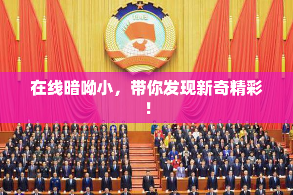 在线暗呦小，带你发现新奇精彩！