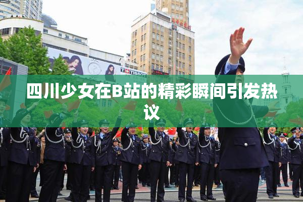 四川少女在B站的精彩瞬间引发热议