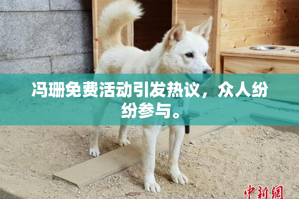 冯珊免费活动引发热议，众人纷纷参与。