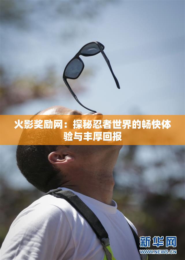 火影奖励网：探秘忍者世界的畅快体验与丰厚回报