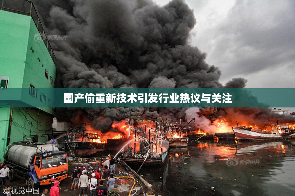 国产偷重新技术引发行业热议与关注