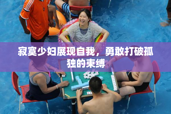 寂寞少妇展现自我，勇敢打破孤独的束缚