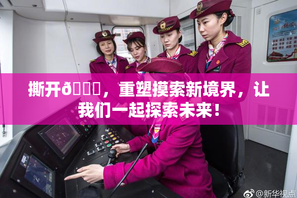 撕开👙，重塑摸索新境界，让我们一起探索未来！