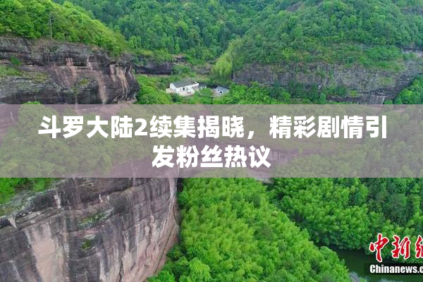 斗罗大陆2续集揭晓，精彩剧情引发粉丝热议