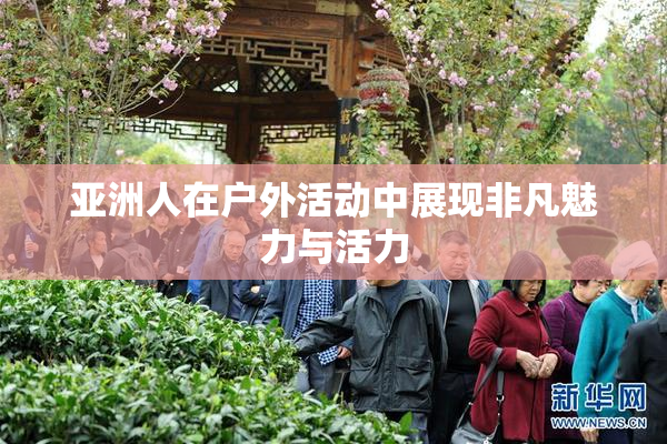 亚洲人在户外活动中展现非凡魅力与活力