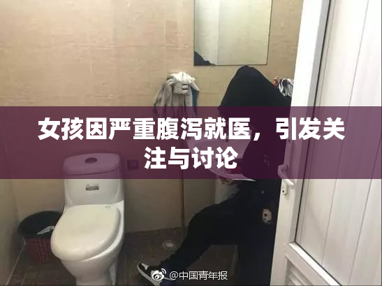 女孩因严重腹泻就医，引发关注与讨论