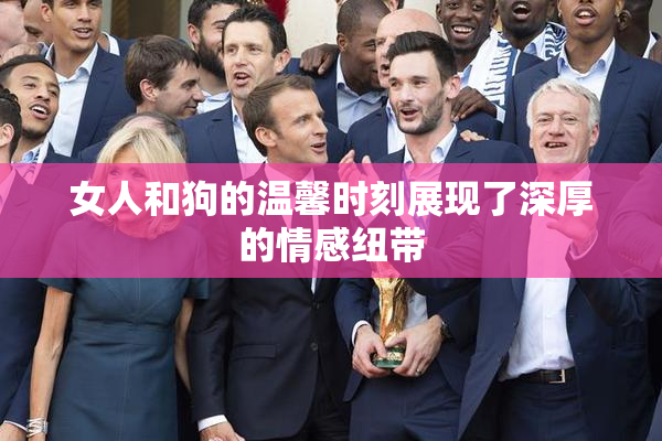 女人和狗的温馨时刻展现了深厚的情感纽带