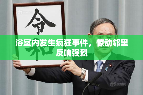 浴室内发生疯狂事件，惊动邻里反响强烈
