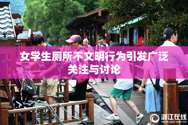 女学生厕所不文明行为引发广泛关注与讨论