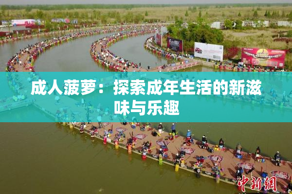 成人菠萝：探索成年生活的新滋味与乐趣