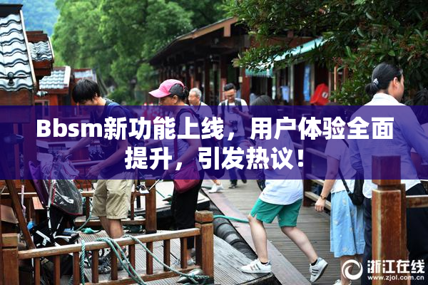 Bbsm新功能上线，用户体验全面提升，引发热议！
