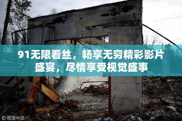91无限看丝，畅享无穷精彩影片盛宴，尽情享受视觉盛事