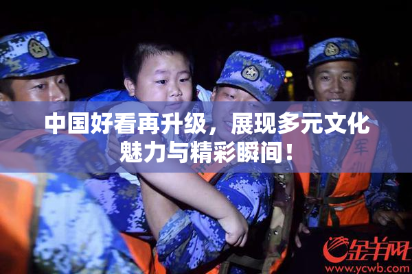 中国好看再升级，展现多元文化魅力与精彩瞬间！