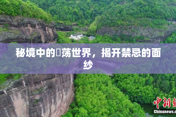 秘境中的婬荡世界，揭开禁忌的面纱