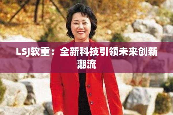 LSJ软重：全新科技引领未来创新潮流