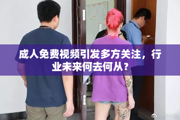 成人免费视频引发多方关注，行业未来何去何从？