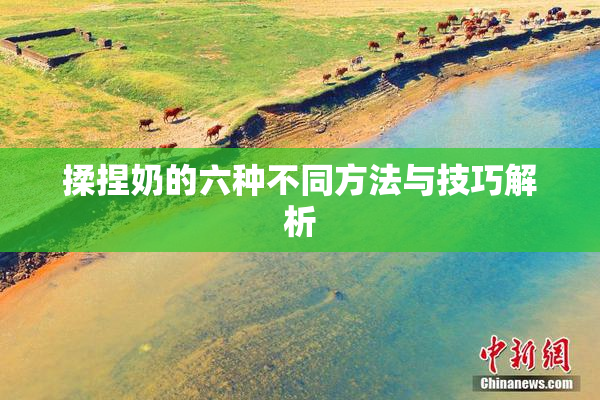揉捏奶的六种不同方法与技巧解析