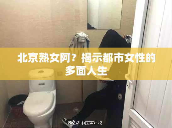 北京熟女阿？揭示都市女性的多面人生