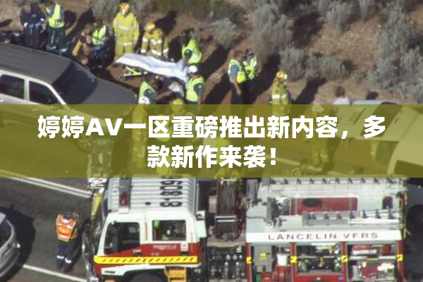 婷婷AV一区重磅推出新内容，多款新作来袭！