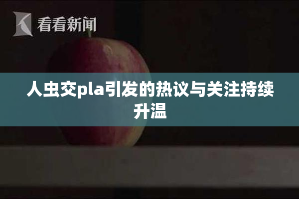 人虫交pla引发的热议与关注持续升温