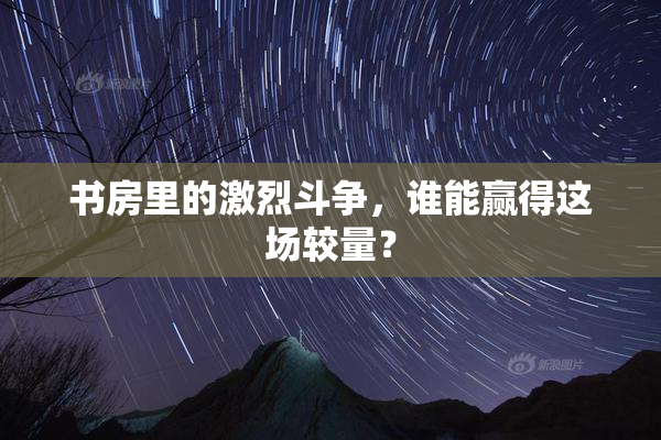 书房里的激烈斗争，谁能赢得这场较量？