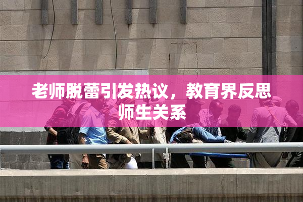 老师脱蕾引发热议，教育界反思师生关系
