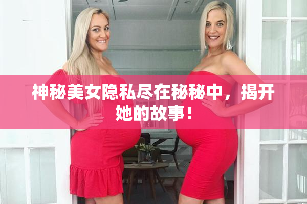 神秘美女隐私尽在秘秘中，揭开她的故事！