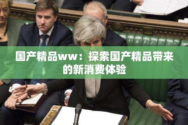 国产精品ww：探索国产精品带来的新消费体验