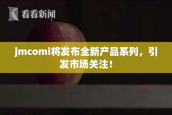 jmcomi将发布全新产品系列，引发市场关注！