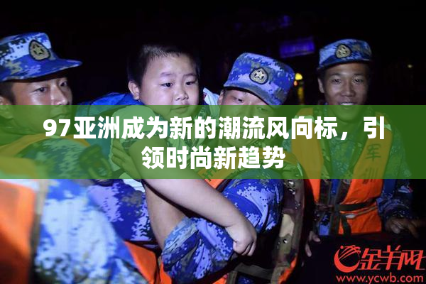 97亚洲成为新的潮流风向标，引领时尚新趋势
