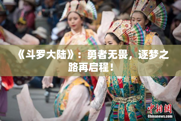 《斗罗大陆》：勇者无畏，逐梦之路再启程！
