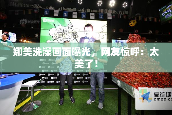 娜美洗澡画面曝光，网友惊呼：太美了！