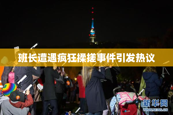 班长遭遇疯狂揉搓事件引发热议