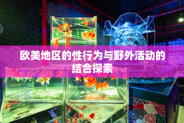 欧美地区的性行为与野外活动的结合探索
