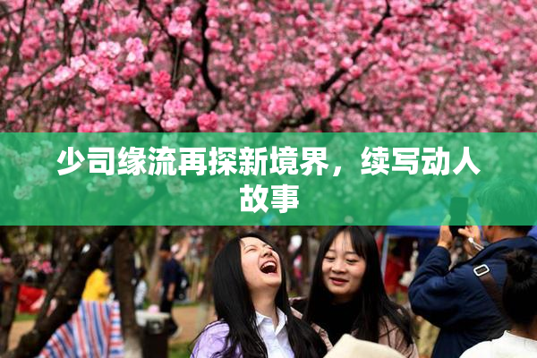 少司缘流再探新境界，续写动人故事
