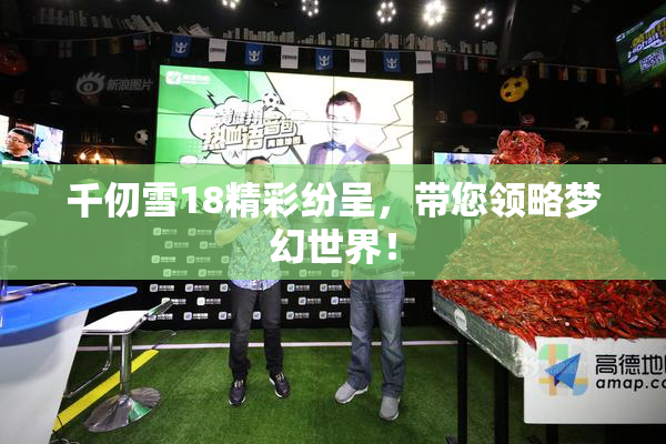 千仞雪18精彩纷呈，带您领略梦幻世界！