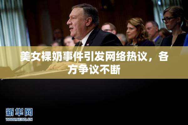 美女裸奶事件引发网络热议，各方争议不断
