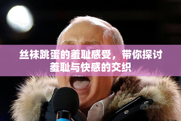 丝袜跳蛋的羞耻感受，带你探讨羞耻与快感的交织
