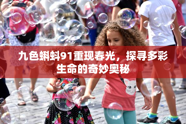 九色蝌蚪91重现春光，探寻多彩生命的奇妙奥秘