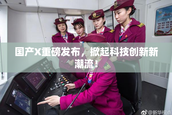 国产X重磅发布，掀起科技创新新潮流！