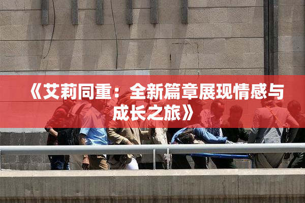 《艾莉同重：全新篇章展现情感与成长之旅》