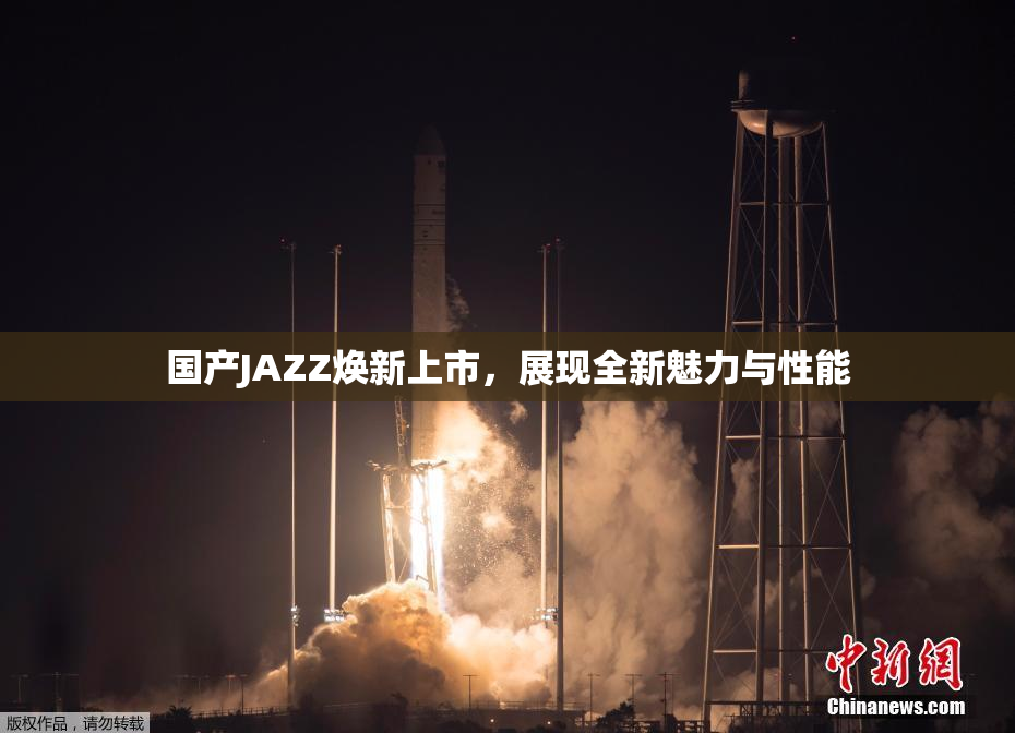 国产JAZZ焕新上市，展现全新魅力与性能