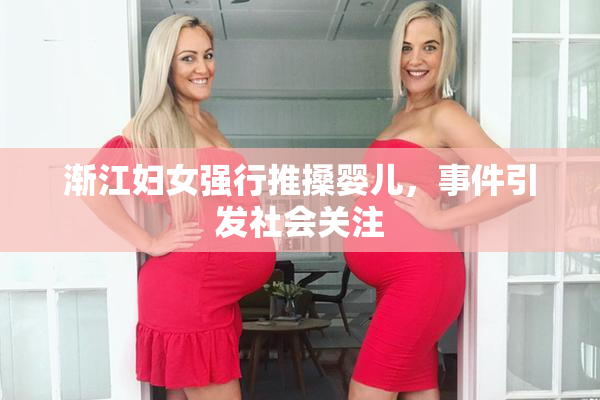 渐江妇女强行推搡婴儿，事件引发社会关注