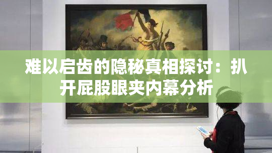 难以启齿的隐秘真相探讨：扒开屁股眼夹内幕分析