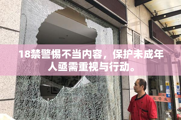 18禁警惕不当内容，保护未成年人亟需重视与行动。