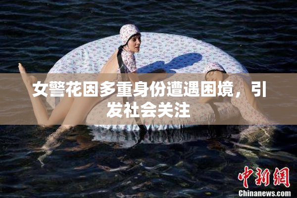 女警花因多重身份遭遇困境，引发社会关注