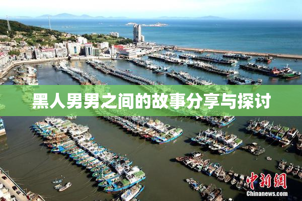 黑人男男之间的故事分享与探讨