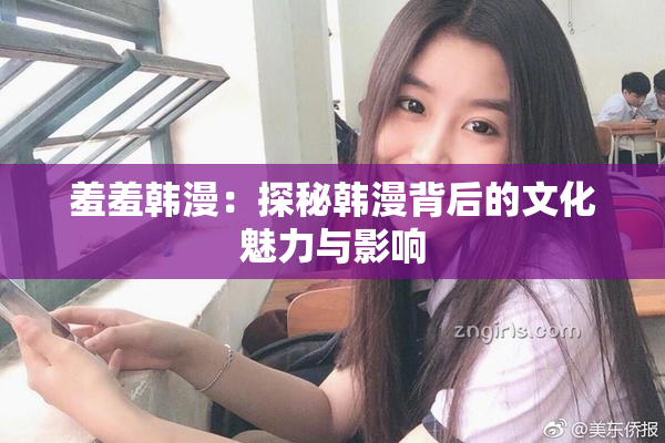 羞羞韩漫：探秘韩漫背后的文化魅力与影响