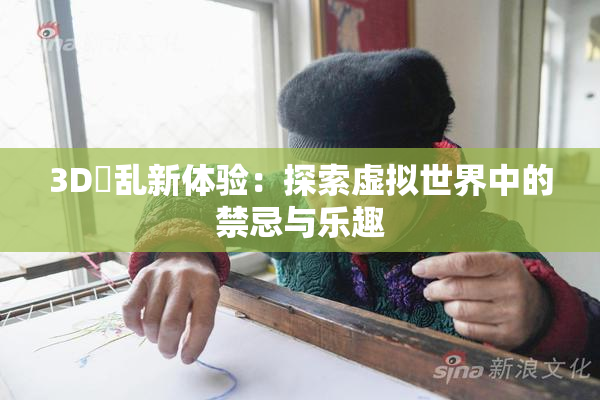 3D婬乱新体验：探索虚拟世界中的禁忌与乐趣