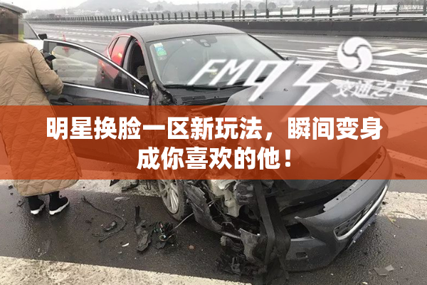 明星换脸一区新玩法，瞬间变身成你喜欢的他！